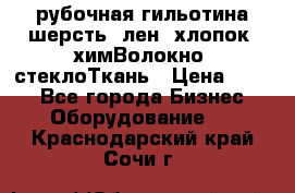 рубочная гильотина шерсть, лен, хлопок, химВолокно, стеклоТкань › Цена ­ 100 - Все города Бизнес » Оборудование   . Краснодарский край,Сочи г.